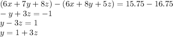 (6x+7y+8z)-(6x+8y+5z)=15.75-16.75\\-y+3z=-1\\y-3z=1\\y=1+3z