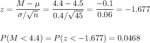 z=(M-\mu)/(\sigma/√(n))=(4.4-4.5)/(0.4/√(45))=(-0.1)/(0.06)=-1.677\\\\\\P(M<4.4)=P(z<-1.677)=0.0468