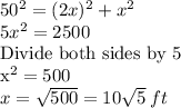 50^2=(2x)^2+x^2\\5x^2=2500\\$Divide both sides by 5\\x^2=500\\x=√(500)=10√(5) \:ft