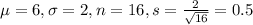 \mu = 6, \sigma = 2, n = 16, s = (2)/(√(16)) = 0.5