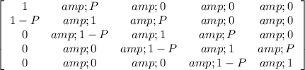 \left[\begin{array}{ccccc}1&amp;P&amp;0&amp;0&amp;0\\1-P&amp;1&amp;P&amp;0&amp;0\\0&amp;1-P&amp;1&amp;P&amp;0\\0&amp;0&amp;1-P&amp;1&amp;P\\0&amp;0&amp;0&amp;1-P&amp;1\end{array}\right]