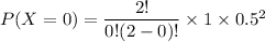 P(X=0) = (2!)/(0!(2-0)!) * 1 * 0.5^2