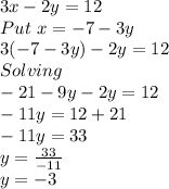 3x-2y=12\\Put \ x=-7-3y\\3(-7-3y)-2y=12\\Solving\\-21-9y-2y=12\\-11y=12+21\\-11y=33\\y=(33)/(-11)\\y=-3