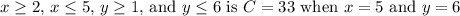 \(x \geq 2\), \(x \leq 5\), \(y \geq 1\), and \(y \leq 6\) is \(C = 33\) when \(x = 5\) and \(y = 6\)