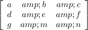 \left[\begin{array}{ccc}a&amp;b&amp;c\\d&amp;e&amp;f\\g&amp;m&amp;n\end{array}\right]