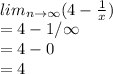 \\lim_(n \to \infty) (4 - (1)/(x))\\= 4 - 1/ \infty\\= 4 - 0\\= 4