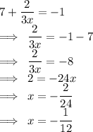 7 + (2)/(3x) = - 1 \\ \implies \: (2)/(3x) = - 1 - 7 \\ \implies \: (2)/(3x) = - 8 \\ \implies \: 2 = - 24x \\ \implies \: x = - (2)/(24) \\ \implies \: x = - (1)/(12)