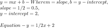 y = mx + b - Where m = slope, b = y - intercept,\\slope = 1 / 2 = 0.5,\\y - intercept = 2,\\\\Equation - y = 1/2x + 2