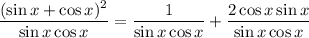 \displaystyle ((\sin x+\cos x)^2)/(\sin x\cos x)=(1)/(\sin x\cos x)+(2\cos x\sin x)/(\sin x\cos x)