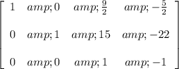 \left[ \begin{array}{cccc} 1 &amp; 0 &amp; (9)/(2) &amp; - (5)/(2) \\\\ 0 &amp; 1 &amp; 15 &amp; -22 \\\\ 0 &amp; 0 &amp; 1 &amp; -1 \end{array} \right]