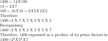 1400=14X100\\14=2X7\\100=10X10=2X5X2X5\\$Therefore:\\1400=2 X 7 X 2 X 5 X 5 X 5\\Reorganising\\1400=2 X 2 X 2 X 5 X 5 X 7\\Therefore, 1400 expressed as a product of its prime factors is:\\1400=2^3 X5^2 X7