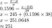 z=(x-\mu)/(\sigma)\\0.1596=(x-245)/(38)\\x=245+(0.1596*38)\\x=251.0648\\\approx251