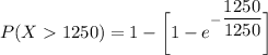 P(X > 1250) = 1 - \bigg [ 1 - e ^{- (1250)/(1250)} \bigg]