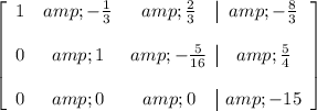 \left[ \begin{array}ccc 1 &amp; - (1)/(3) &amp; (2)/(3) &amp; - (8)/(3) \\\\ 0 &amp; 1 &amp; - (5)/(16) &amp; (5)/(4) \\\\ 0 &amp; 0 &amp; 0 &amp; -15 \end{array} \right]