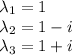 \lambda_1=1\\\lambda_2=1-i\\\lambda_3=1+i\\