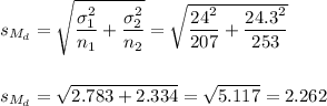 s_(M_d)=\sqrt{(\sigma_1^2)/(n_1)+(\sigma_2^2)/(n_2)}=\sqrt{(24^2)/(207)+(24.3^2)/(253)}\\\\\\s_(M_d)=√(2.783+2.334)=√(5.117)=2.262