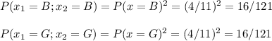 P(x_1=B;x_2=B)=P(x=B)^2=(4/11)^2=16/121\\\\P(x_1=G;x_2=G)=P(x=G)^2=(4/11)^2=16/121