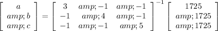 \left[\begin{array}{c}a&amp;b&amp;c\\\end{array}\right]=\left[\begin{array}{ccc}3&amp;-1&amp;-1\\-1&amp;4&amp;-1\\-1&amp;-1&amp;5\end{array}\right]^(-1) \left[\begin{array}{c}1725&amp;1725&amp;1725\\\end{array}\right]