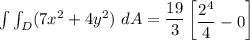 \int \int_D (7x^2 +4y^2) \ dA = ( 19)/(3) \begin {bmatrix} (2^4)/(4) -0 \end {bmatrix}