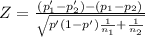 Z= \frac{(p'_1-p'_2)-(p_1-p_2)}{\sqrt{p'(1-p')(1)/(n_1) +(1)/(n_2) } }