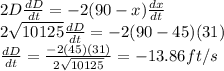 2D(dD)/(dt)=-2(90-x)(dx)/(dt)\\2√(10125)(dD)/(dt)=-2(90-45)(31)\\(dD)/(dt)=(-2(45)(31))/(2√(10125)) =-13.86ft/s