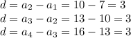 d = a_2 - a_1 = 10-7 = 3\\d = a_3 - a_2 = 13-10 = 3\\d = a_4-a_3 = 16-13 = 3