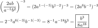 \left((2 a b)/(a^(-5)b^2)\right)^(-3)=(2a^(1-(-5))b^(1-2))^(-3)=(2a^6b^(-1))^(-3)\\\\=2^(-3)a^(6(-3))b^(-1(-3))=8^(-1)a^(-18)b^3=\boxed{(b^3)/(8a^(18))}