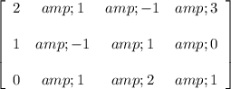 \left[ \begin{array}{cccc} 2 &amp; 1 &amp; -1 &amp; 3 \\\\ 1 &amp; -1 &amp; 1 &amp; 0 \\\\ 0 &amp; 1 &amp; 2 &amp; 1 \end{array} \right]