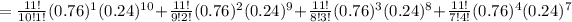 = (11! )/( 10! 1!) (0.76)^(1) (0.24)^(10) + (11!)/(9! 2!) (0.76)^2 (0.24)^(9) + (11!)/(8! 3!) (0.76)^(3) (0.24)^(8) + (11!)/(7!4!) (0.76)^(4) (0.24)^(7)