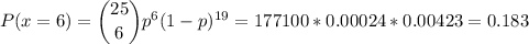 P(x=6) = \dbinom{25}{6} p^(6)(1-p)^(19)=177100*0.00024*0.00423=0.183\\\\\\