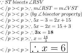 \because ST \: bisects\: \angle RSV\\</p><p>\therefore m\angle RST = m\angle VST\\</p><p>(by\: \angle \: bisector \: property) \\</p><p>\therefore 5x - 3 = 2x + 15\\</p><p>\therefore 5x - 2x = 15 +3\\</p><p>\purple{\bold {\therefore 3x = 18}} \\</p><p>\therefore x =(18)/(3)\\</p><p>\huge \orange {\boxed {\therefore x = 6}}