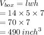 V_(box) = lwh \\ \hspace{18 pt} = 14 * 5 * 7 \\ \hspace{18 pt}= 70 * 7 \\ \hspace{18 pt}= 490 \: {inch}^(3) \\