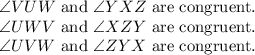 \angle VUW$ and \angle YXZ$ are congruent. \\\angle U W V$ and \angle X Z Y$ are congruent.\\ \angle U V W$ and \angle Z Y X$ are congruent.