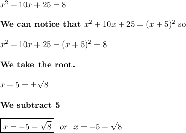 x^2 + 10x + 25 = 8\\\\\text{\bf We can notice that } x^2+10x+25=(x+5)^2 \text{ so}\\\\x^2 + 10x + 25 = (x+5)^2=8\\\\\text{\bf We take the root.}\\\\x+5=\pm√(8)\\\\\text{\bf We subtract 5}\\\\\boxed{x=-5-√(8)} \ \ or \ \ x=-5+√(8)