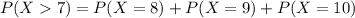 P(X > 7) = P(X = 8) + P(X = 9) + P(X = 10)