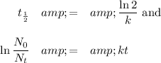 \begin{array}{rcl}t_{(1)/(2)} &amp;= &amp;(\ln2)/(k ) \text{ and}\\\\\ln (N_(0))/(N_(t)) &amp;=&amp; kt\\\\\end{array}