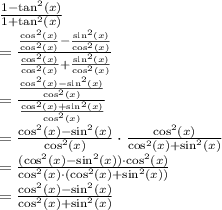 (1 - \tan^2(x))/(1 + \tan^2(x))\\= ((\cos^2(x))/(\cos^2(x)) - (\sin^2(x))/(\cos^2(x)))/((\cos^2(x))/(\cos^2(x)) + (\sin^2(x))/(\cos^2(x)))\\= ((\cos^2(x) - \sin^2(x))/(\cos^2(x)))/((\cos^2(x) + \sin^2(x))/(\cos^2(x)))\\= (\cos^2(x) - \sin^2(x))/(\cos^2(x)) \cdot (\cos^2(x))/(\cos^2(x) + \sin^2(x))\\= ((\cos^2(x) - \sin^2(x)) \cdot \cos^2(x))/(\cos^2(x) \cdot (\cos^2(x) + \sin^2(x)))\\= (\cos^2(x) - \sin^2(x))/(\cos^2(x) + \sin^2(x))