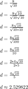 d = (8)/(√(10))\\\\d = (8√(10))/(√(10)√(10))\\\\d = (8√(10))/(√(10*10))\\\\d = (8√(10))/(√(100))\\\\d = (8√(10))/(10)\\\\d = (2*4√(10))/(2*5)\\\\d = (4√(10))/(5)\\\\d \approx 2.529822\\\\