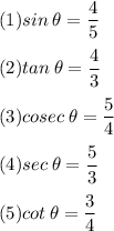 (1)sin\: \theta =(4)/(5) \\\\(2)tan\: \theta =(4)/(3)\\\\(3)cosec\: \theta =(5)/(4)\\\\(4)sec\: \theta =(5)/(3)\\\\(5)cot\: \theta =(3)/(4)