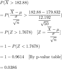 P(\overline{X}>182.88)\\\\=P(\frac{\overline{X}-\mu}{(\sigma)/(√(n))}>(182.88-179.832)/((12.192)/(√(50))))\\\\ =P(Z>1.7678)\ \ \ [Z=\frac{\overline{X}-\mu}{(\sigma)/(√(n))}]\\\\=1-P(Z<1.7678)\\\\=1-0.9614\ \ \ [\text{By p-value table}]\\\\= 0.0386