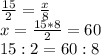 (15)/(2) = (x)/(8)\\x = (15*8)/(2) = 60\\15:2 = 60:8