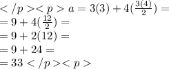 </p><p>a = 3(3) + 4 ( (3 ( 4))/(2) ) = \\ = 9 + 4( (12)/(2) ) = \\ = 9 + 2(12) = \\ = 9 + 24 = \\ = 33</p><p>