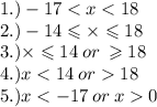 1.) - 17 < x < 18 \\ 2.) - 14 \leqslant * \leqslant 18 \\ 3.) * \leqslant 14 \: or \: \geqslant 18 \ \\ 4.)x < 14 \: or > 18 \\ 5.)x < - 17 \: or \: x > 0