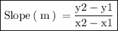 \boxed{ \rm{Slope \: ( \: m \: ) \: = (y2 - y1)/(x2 - x1) }}