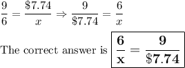 (9)/(6) = (\$7.74)/(x) \Rightarrow (9)/(\$7.74) = (6)/(x)\\\\\text{The correct answer is $\large \boxed{\mathbf{ (6)/(x) = (9)/(\$7.74)}}$}