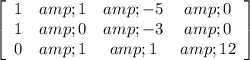 \left[\begin{array}{ccxc}1&amp;1&amp;-5&amp;0\\1&amp;0&amp;-3&amp;0\\0&amp;1&amp;1&amp;12\end{array}\right]