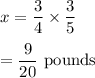 x=(3)/(4)* (3)/(5)\\\\=(9)/(20)\ \text{pounds}