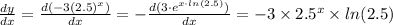 (dy)/(dx) =(d(-3(2.5)^x))/(dx) = -(d(3\cdot e^(x\cdot ln(2.5))))/(dx) = -3 * 2.5^x* ln(2.5)