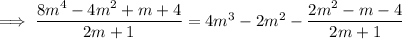 \implies(8m^4-4m^2+m+4)/(2m+1)=4m^3-2m^2-(2m^2-m-4)/(2m+1)