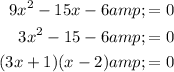 \displaystyle \begin{aligned} 9x^2-15x-6 &amp;= 0\\ 3x^2 - 15 -6 &amp;= 0 \\ (3x+1)(x-2) &amp;= 0\end{aligned}